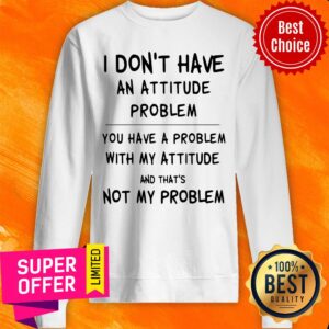 Alternative view of Awesome I Don’t Have An Attitude Problem You Have A Problem Shirt