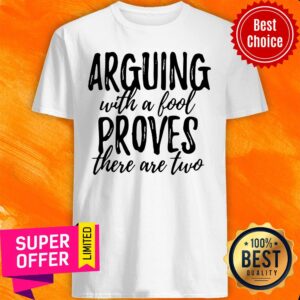Funny Arguing With A Fool Proves There Are Two Shirt