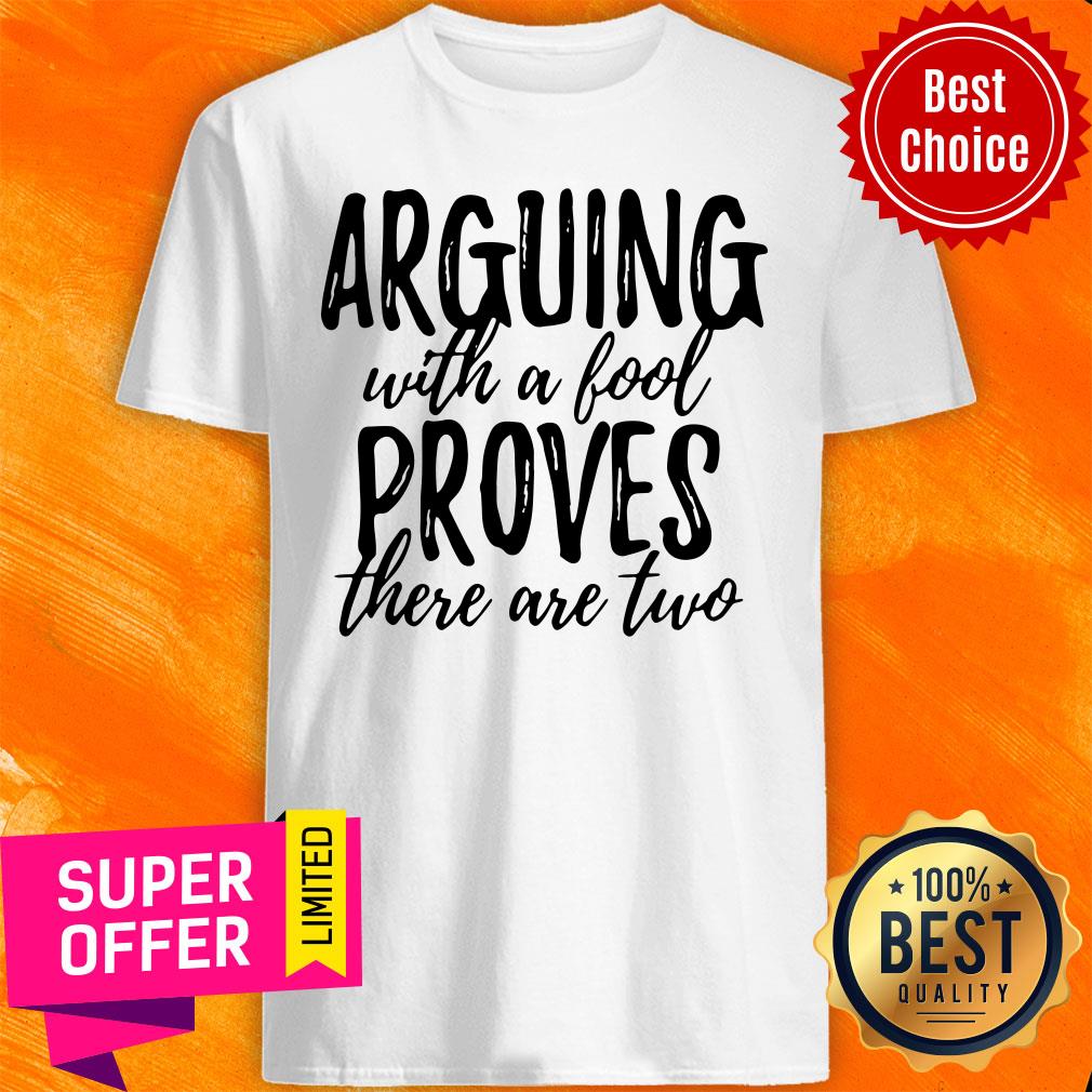 Funny Arguing With A Fool Proves There Are Two Shirt