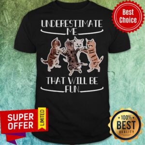 Official Cats Underestimate That Will Be Fun Shirt