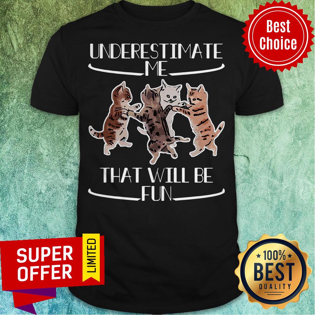 Official Cats Underestimate That Will Be Fun Shirt