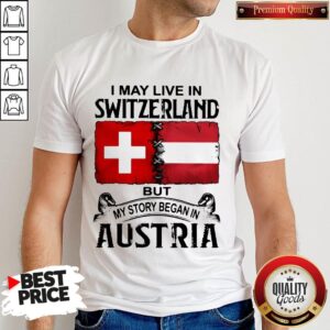 I May Live In SWITZERLAND But My Story Began In AUSTRIA Shirt
