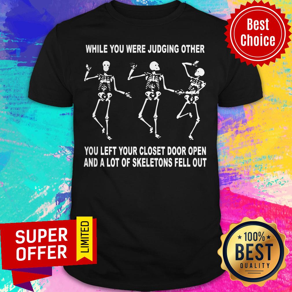 While You Were Judging Other You Left Your Closet Door Open And A Lot Of Skeletons Fell Out Shirt