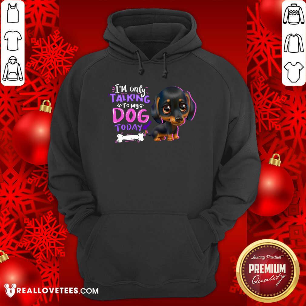 Dachshund Im Only Talking To My Dogs Today Shirt - Image 2