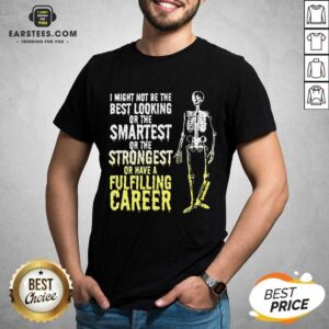 Nice Skeleton I Might Not Be The Best Looking Or The Smartest Or The Strongest Shirt