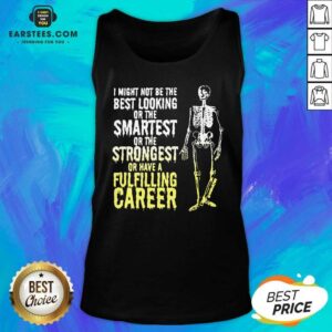Alternative view of Nice Skeleton I Might Not Be The Best Looking Or The Smartest Or The Strongest Shirt