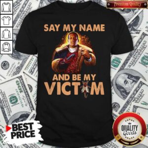 Say My Name And Be My Victim Shirt