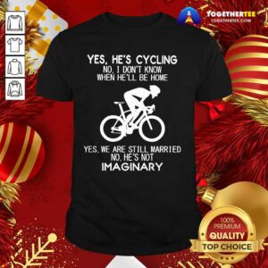 Top Yes He’s Cycling No I Don’t Know When He’ll Be Home Yes We Are Still Married No He’s Not Imaginary Shirt