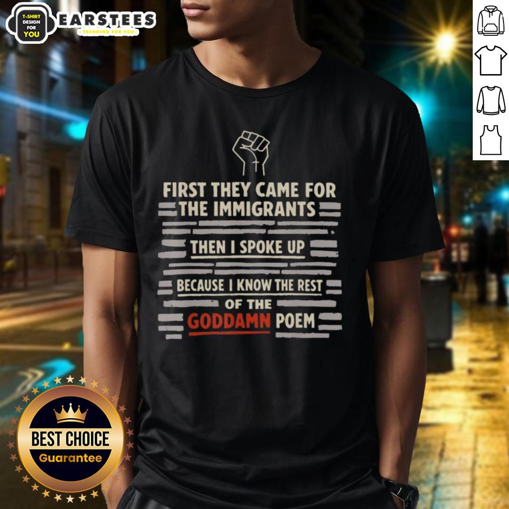 Cute First They Came For The Immigrants And I Spoke Up Because I Know The Rest Of The Goddamn Poem Hand T-Shirt