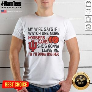 Nice My Wife Says If I Watch One More Hoosiers Game She's Gonna Leave Me T-Shirt