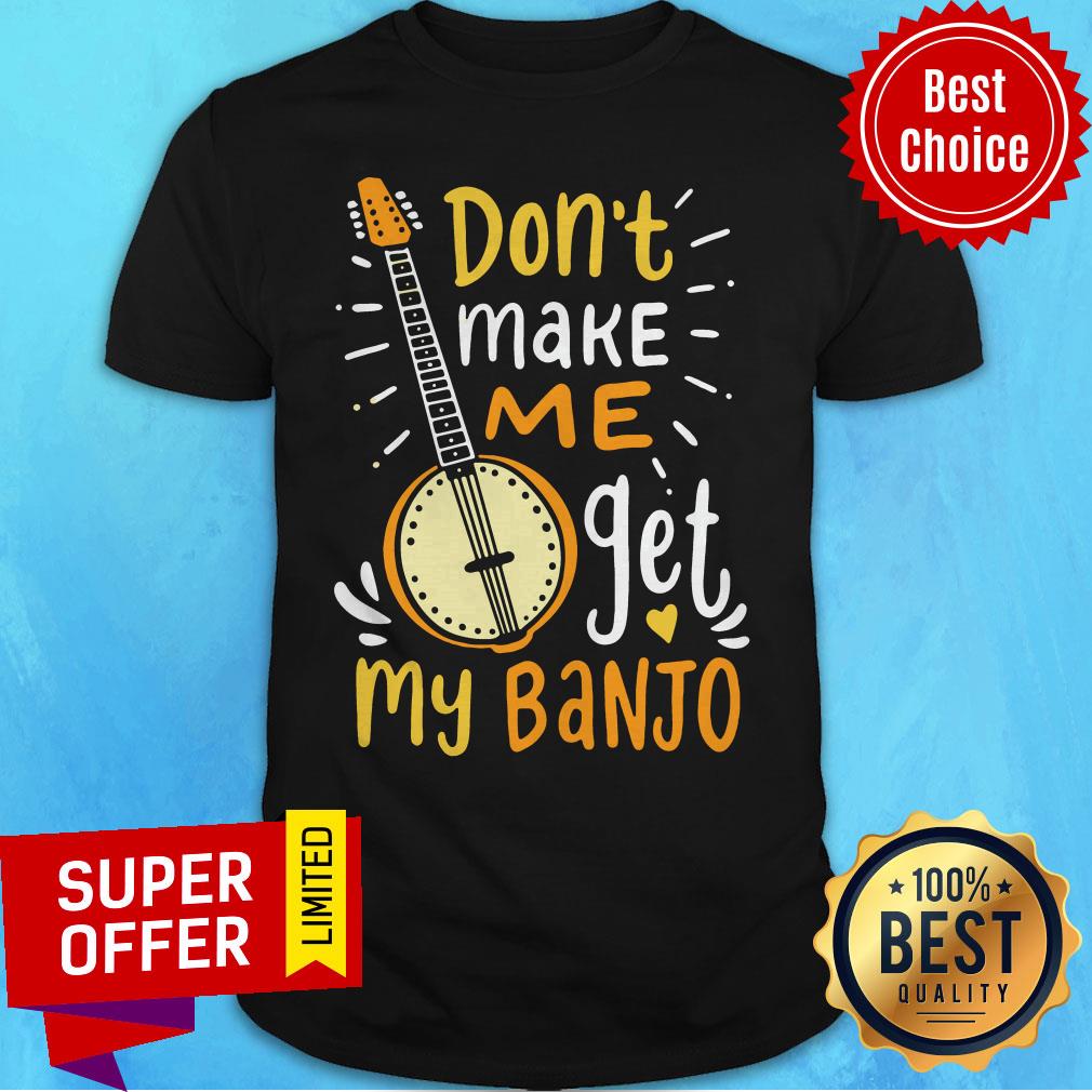 Premium Don't Make Me Get My Banjo Shirt