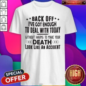 Back Off I've Got Enough To Deal With Today Without Having To Make Your Death Shirt