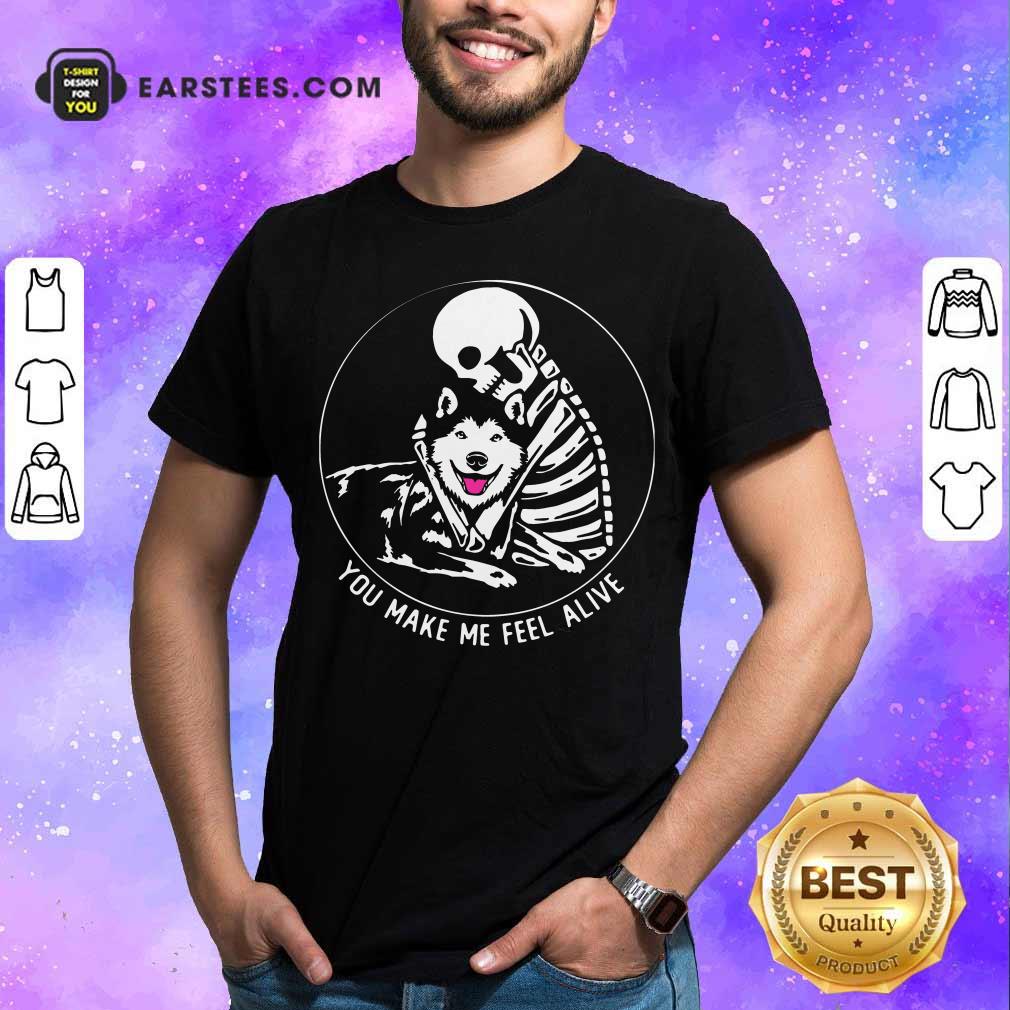 Good Skeleton Hug Husky You Make Me Feel Alive Shirt