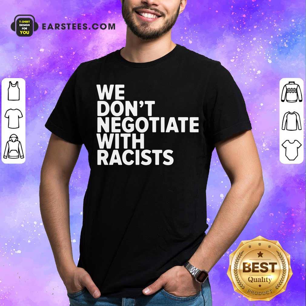 Good We Don’t Negotiate With Racists Shirt