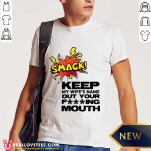 Smack Keep My Wife's Name Out Of Your Fucking Mouth Shirt