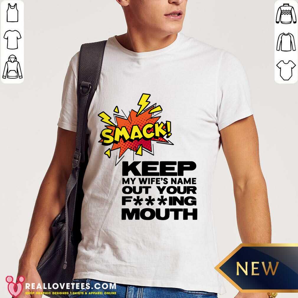 Smack Keep My Wife's Name Out Of Your Fucking Mouth Shirt
