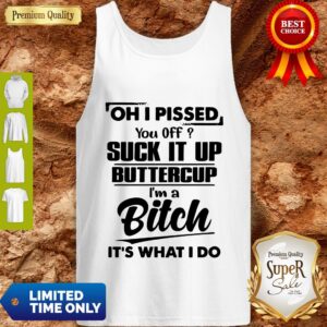 Alternative view of Good Oh I Pissed You Off Suck It Up Buttercup I’m A Bitch It’s What I Do Shirt