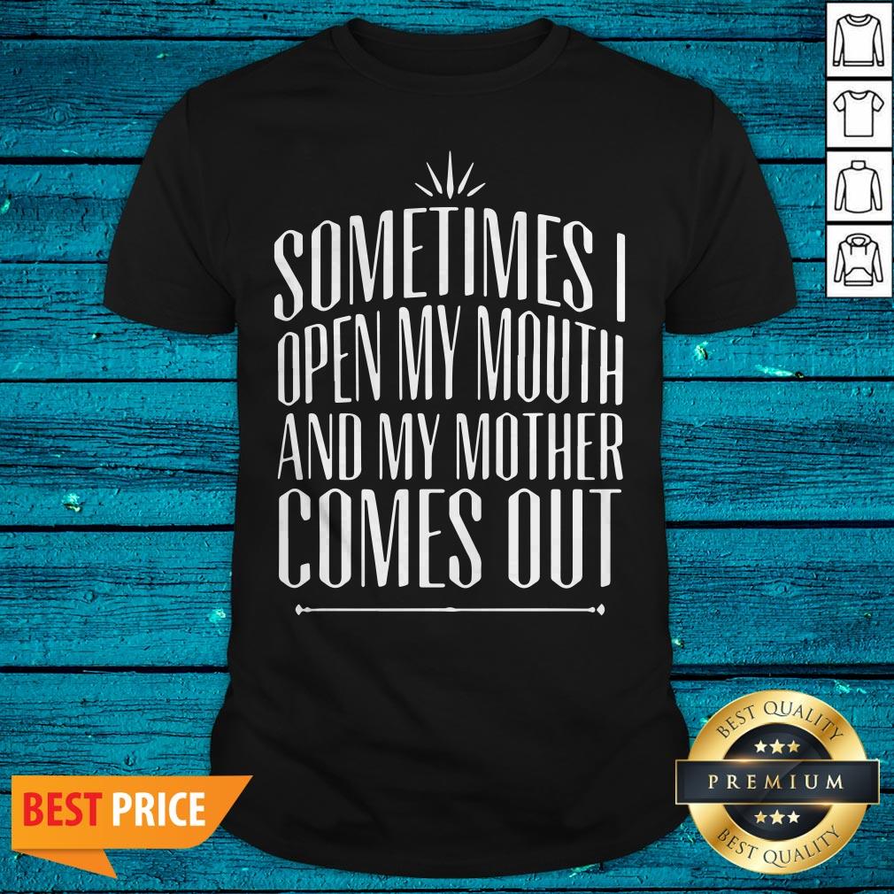 Sometimes I Open My Mouth And My Mother Comes Out Shirt