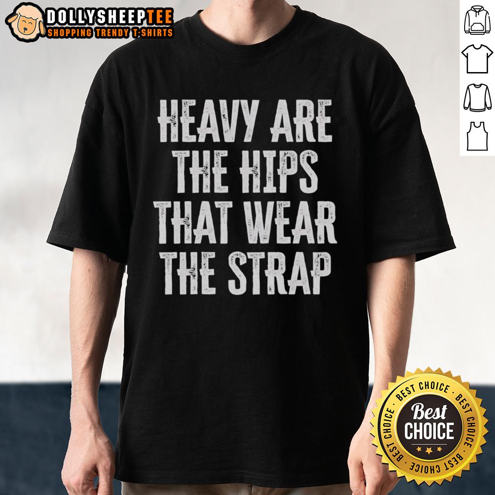 Official Heavy Are The Hips That Wear The Strap T-Shirt