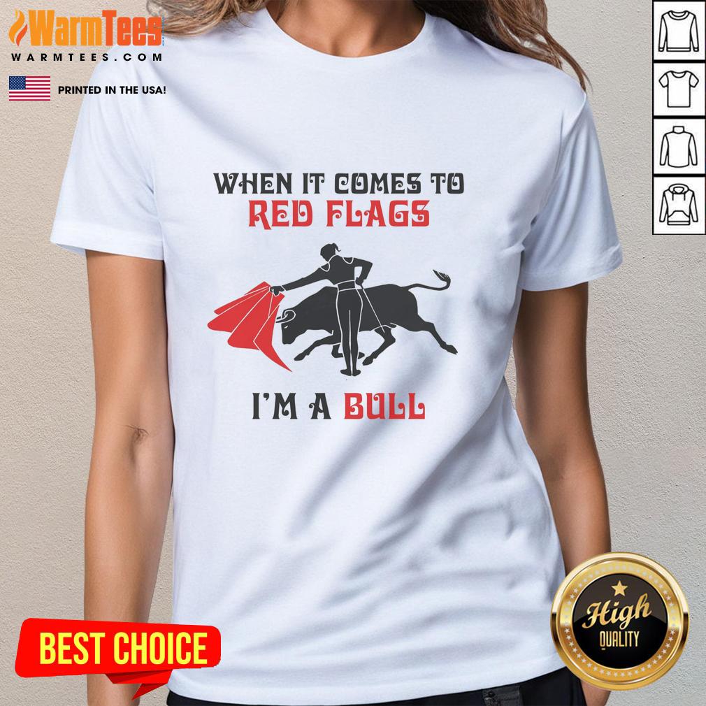 Good When It Comes To Red Flags I'm A Bull T-Shirt - Image 3