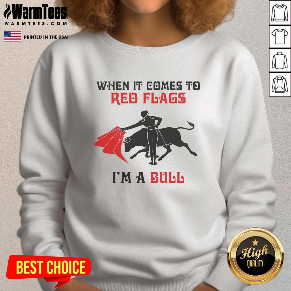 Good When It Comes To Red Flags I'm A Bull T-Shirt - Image 5