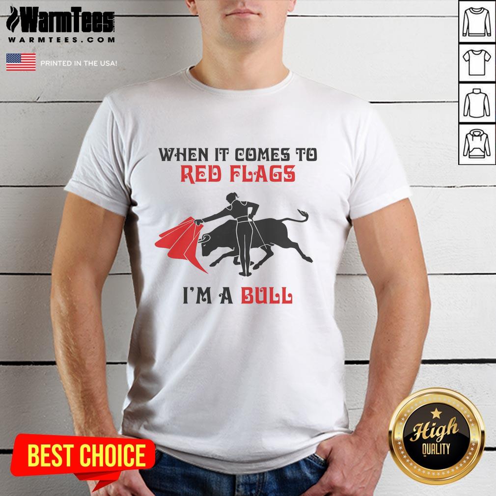 Good When It Comes To Red Flags I'm A Bull T-Shirt
