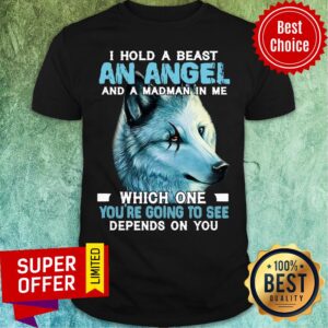 Wolf I Hold A Beast An Angel And A Madman In Me Which One You're Going To See Depends On You Shirt