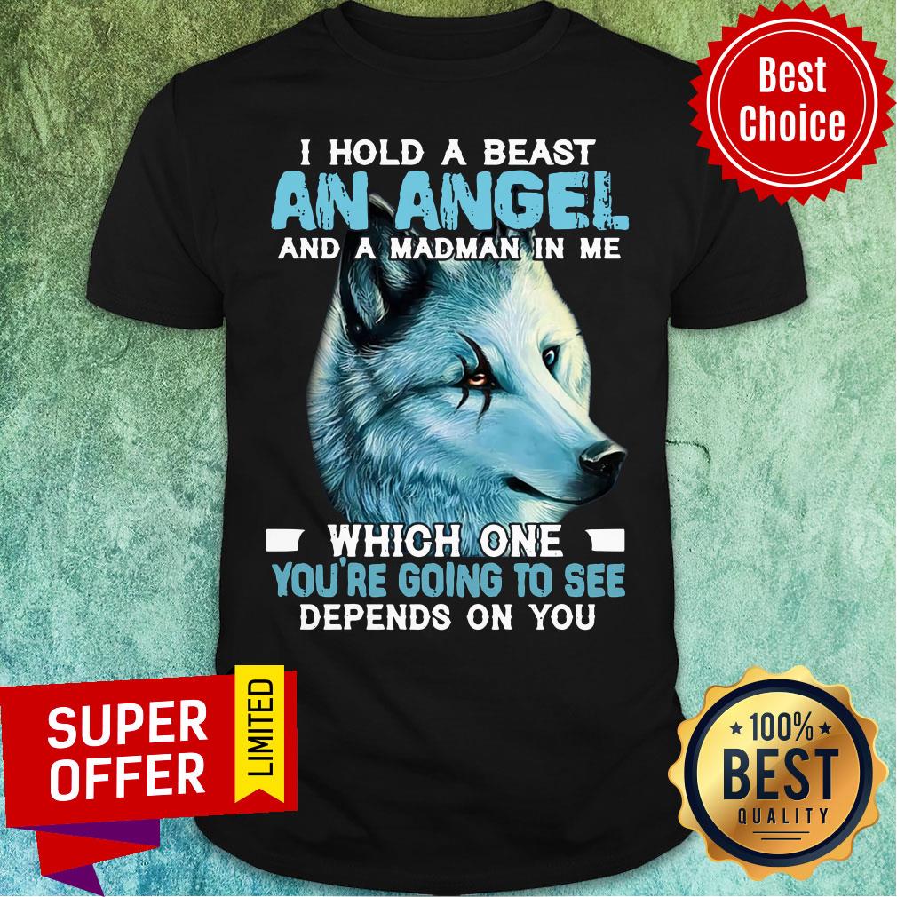 Wolf I Hold A Beast An Angel And A Madman In Me Which One You're Going To See Depends On You Shirt