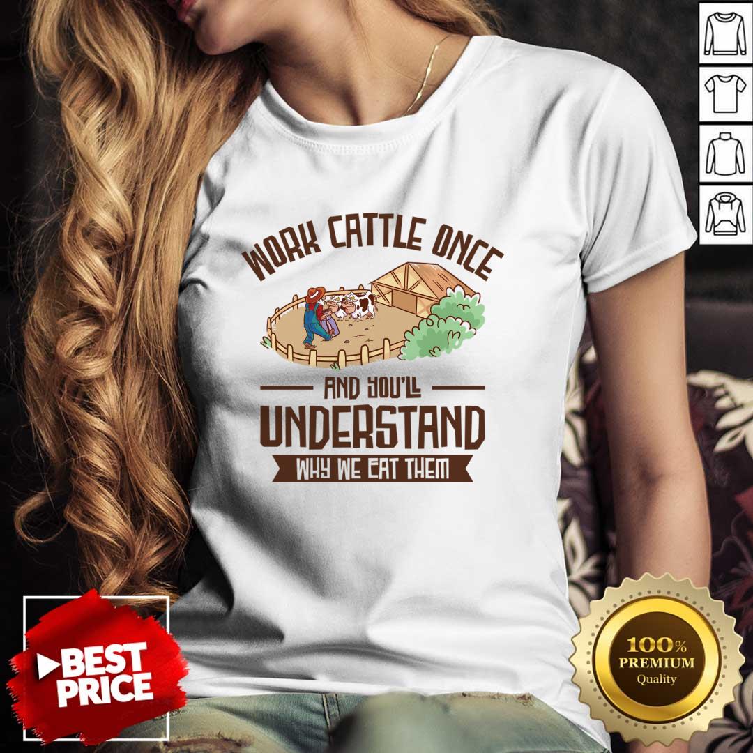 Work Cattle Once And You'll Understand Why We Eat Them Shirt
