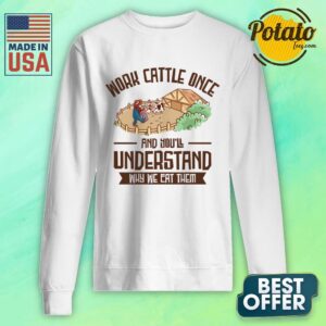 Alternative view of Work Cattle Once And You'll Understand Why We Eat Them Shirt