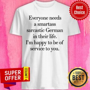 Everyone Needs A Smartass Sarcastic German In Their Life Shirt