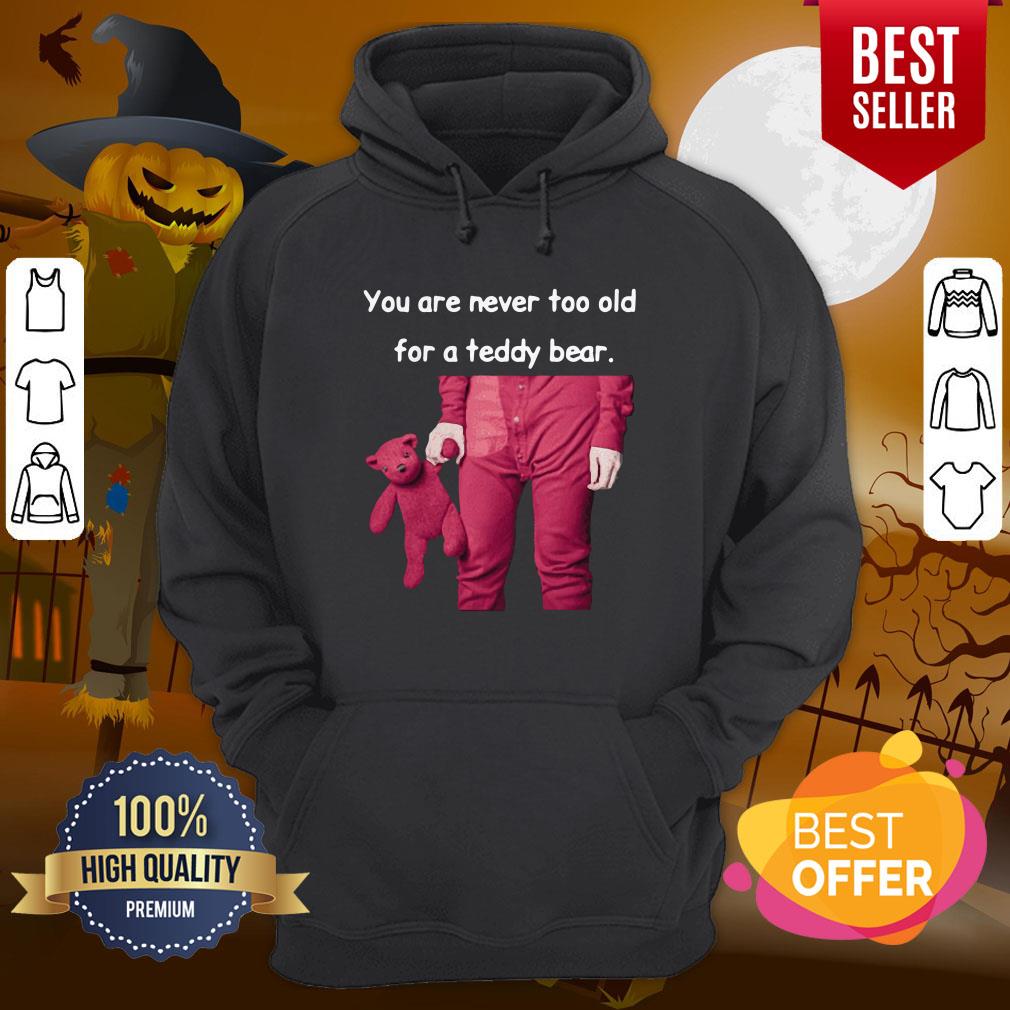 Funny You Are Never Too Old For A Teddy Bear Shirt - Image 5