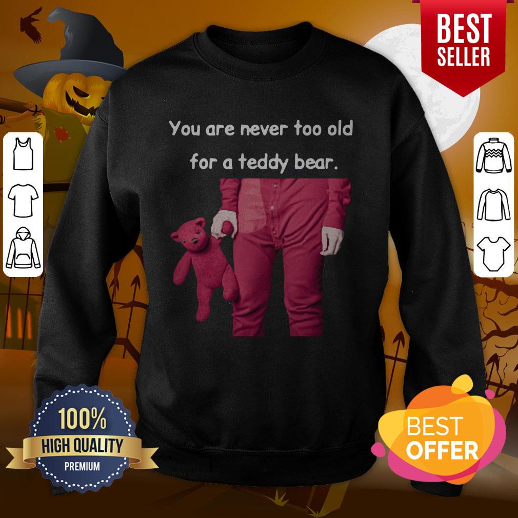 Funny You Are Never Too Old For A Teddy Bear Shirt - Image 4