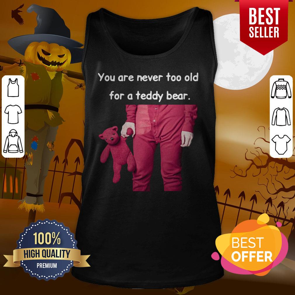 Funny You Are Never Too Old For A Teddy Bear Shirt - Image 3