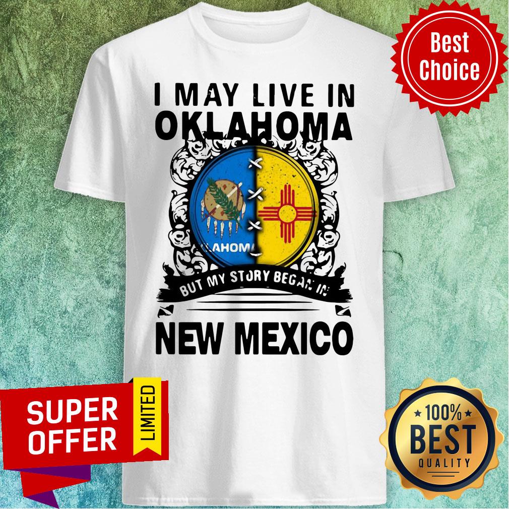 Nice I May Live In Oklahoma But My Story Began In New Mexico Shirt