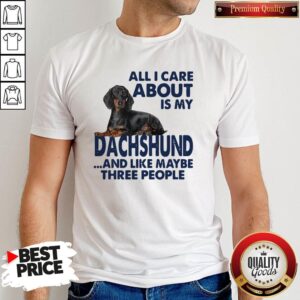 All I Care About Is My Dachshund And Like Maybe Three People Shirt