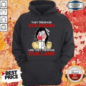 Alternative view of They Trespass Our Bodies Like They Trespass Our Land Shirt