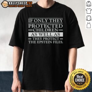 Premium If Only They Protected Children As Well As They Protect The Epstein Files T-Shirt