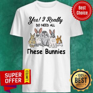 Yes I Really Do Need All These Bunnies Shirt