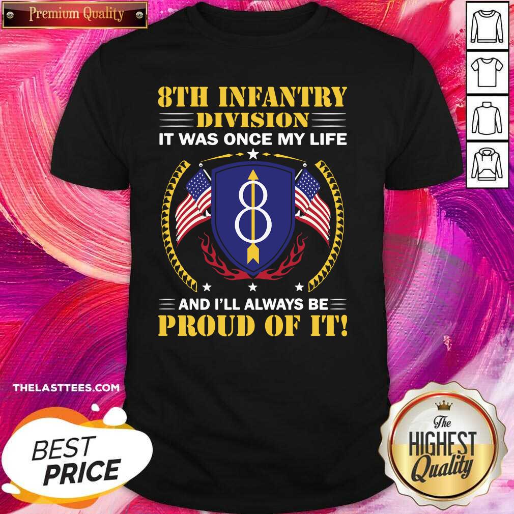 Top 8th Infantry Division It Was Once My Life And Ill Always Be Proud Of It Shirt