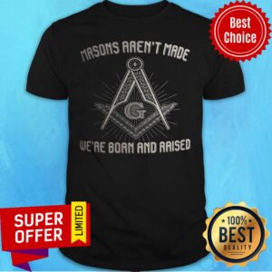 Masons Aren't Made We're Born And Raised Shirt