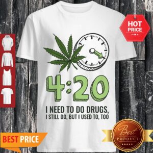 Cute Cannabis Weed 420 I Need To Do Drugs I Still Do But I Used To Too Shirt
