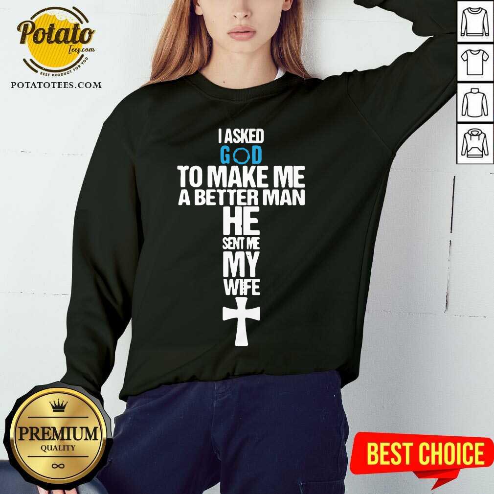 Original I Asked God To Make Me A Better Man He Sent Me My Wife Shirt - Image 4