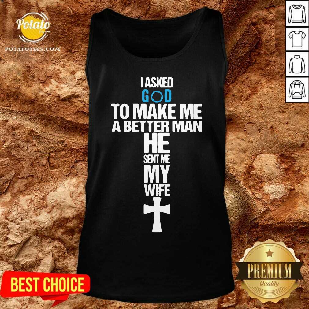 Original I Asked God To Make Me A Better Man He Sent Me My Wife Shirt - Image 3