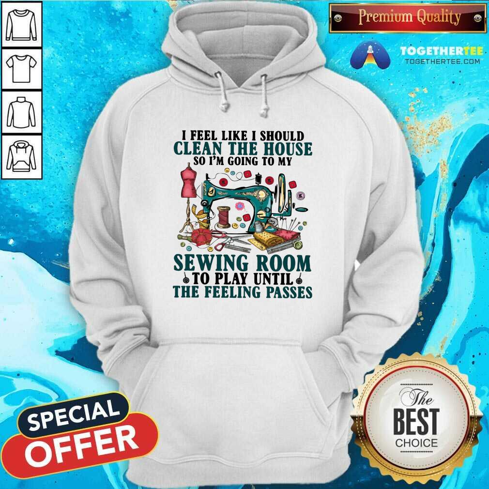 Nice Clean The House Sewing Room Feeling Passes Shirt - Image 5