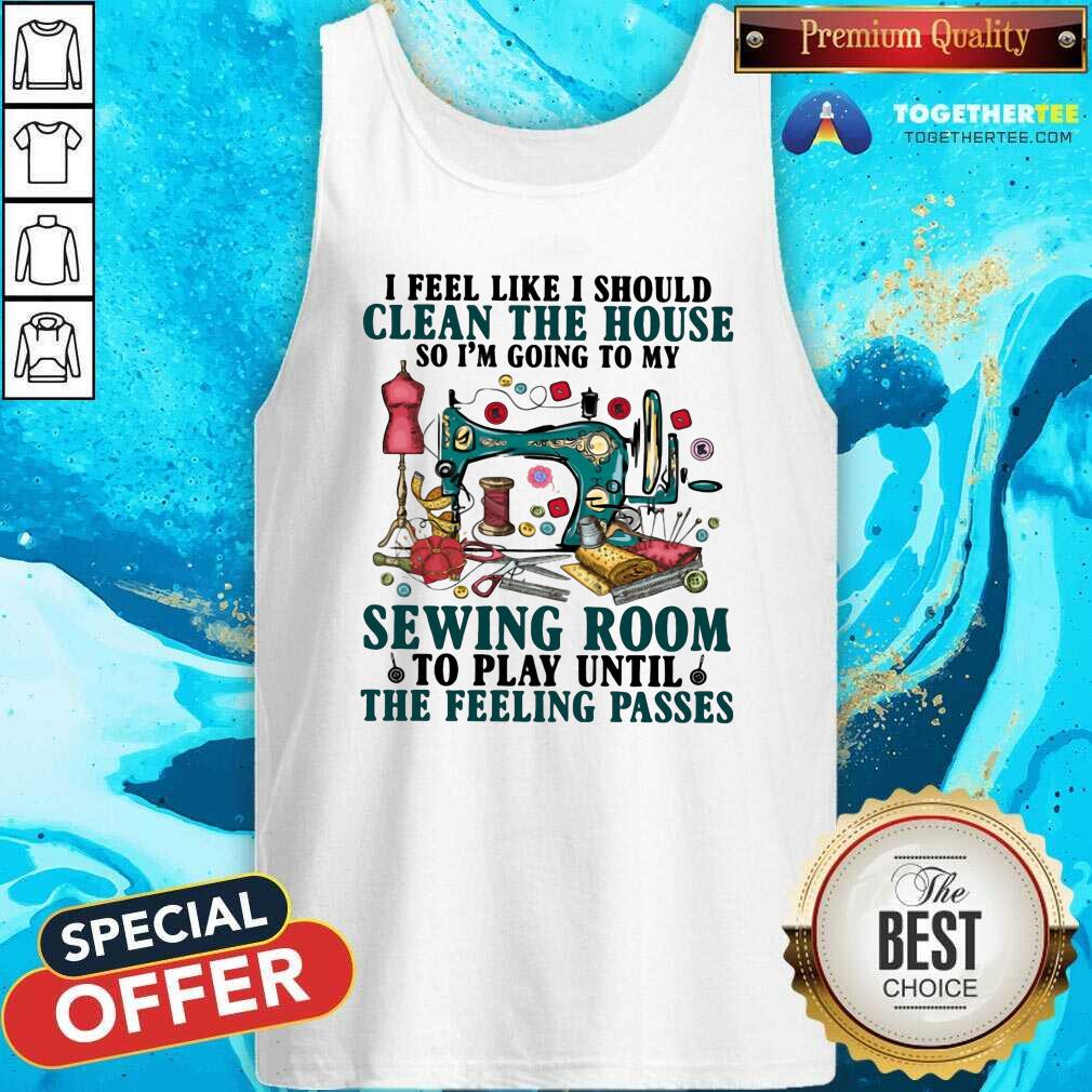 Nice Clean The House Sewing Room Feeling Passes Shirt - Image 4