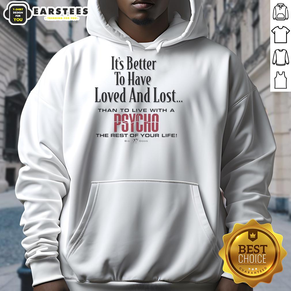 Premium Its Better To Have Loved And Lost Than To Live With A Psycho Big Dogs T-Shirt - Image 2