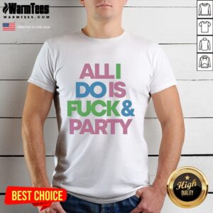 Pretty All I Do Is Fck And Party T-Shirt