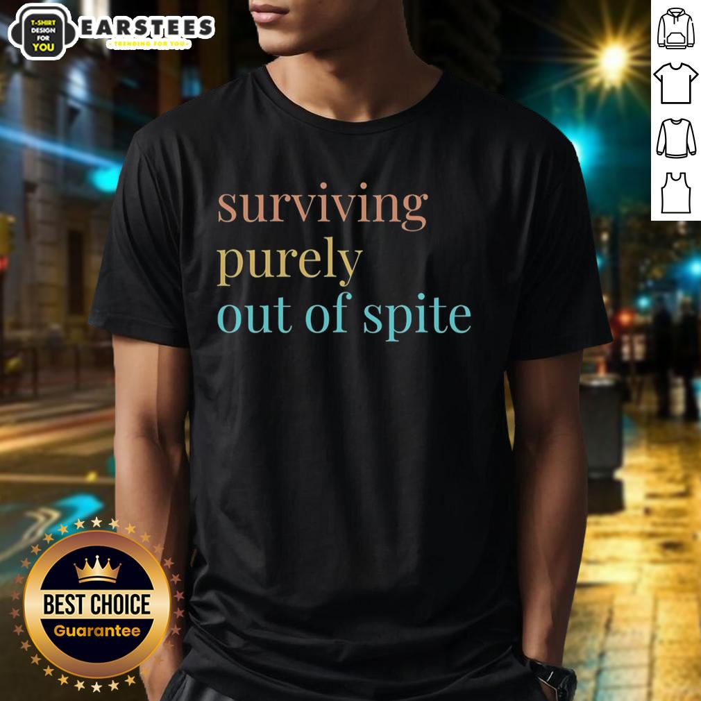 Nice Surviving Purely Out Of Spite T-Shirt