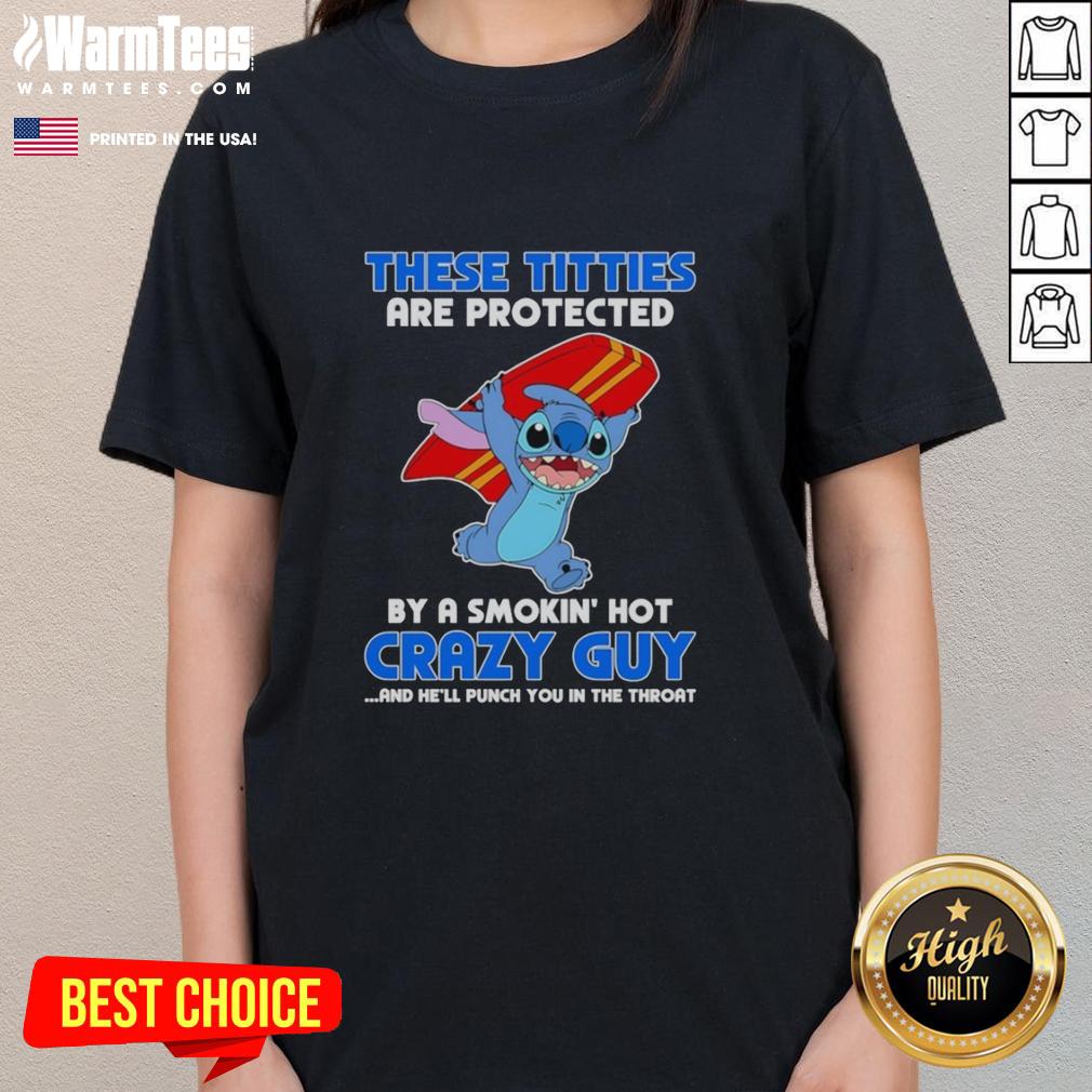 Pretty Stitch These Titties Are Protected By A Smokin' Hot Crazy Guy And He'll Punch You In The Throat T-Shirt - Image 3
